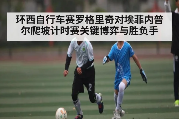 环西自行车赛罗格里奇对埃菲内普尔爬坡计时赛关键博弈与胜负手