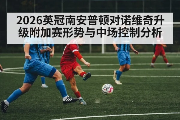 2026英冠南安普顿对诺维奇升级附加赛形势与中场控制分析
